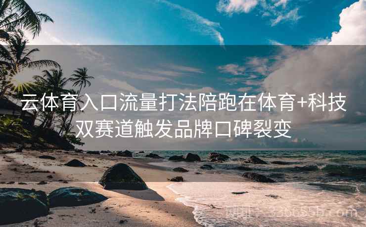 云体育入口流量打法陪跑在体育+科技双赛道触发品牌口碑裂变