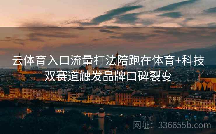 云体育入口流量打法陪跑在体育+科技双赛道触发品牌口碑裂变