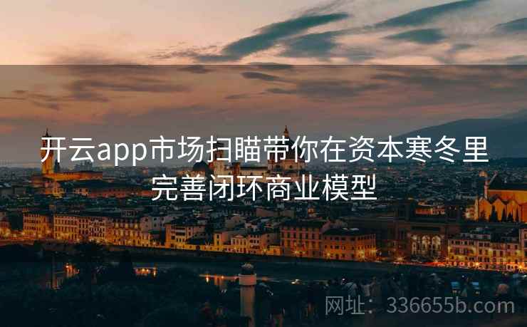 开云app市场扫瞄带你在资本寒冬里完善闭环商业模型