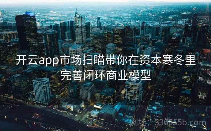 开云app市场扫瞄带你在资本寒冬里完善闭环商业模型