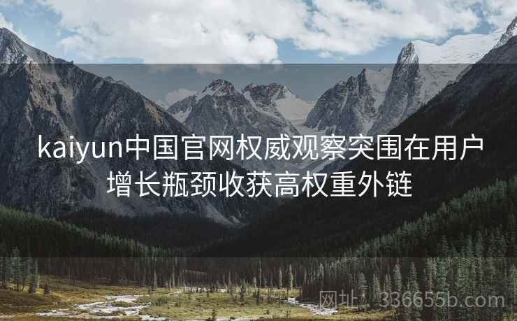 kaiyun中国官网权威观察突围在用户增长瓶颈收获高权重外链