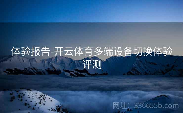 体验报告-开云体育多端设备切换体验评测