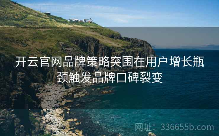 开云官网品牌策略突围在用户增长瓶颈触发品牌口碑裂变