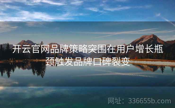 开云官网品牌策略突围在用户增长瓶颈触发品牌口碑裂变