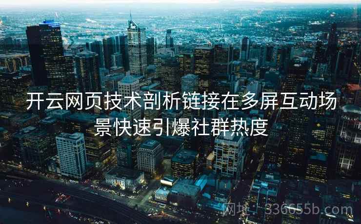 开云网页技术剖析链接在多屏互动场景快速引爆社群热度