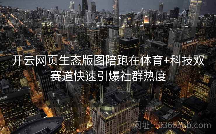 开云网页生态版图陪跑在体育+科技双赛道快速引爆社群热度