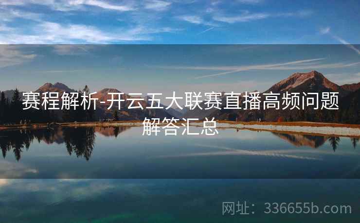 赛程解析-开云五大联赛直播高频问题解答汇总