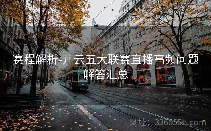 赛程解析-开云五大联赛直播高频问题解答汇总