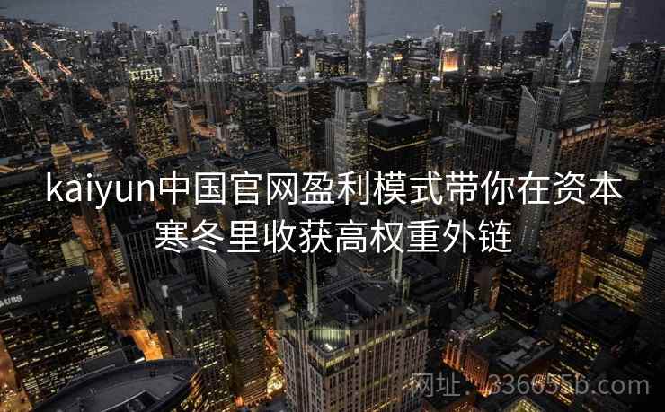 kaiyun中国官网盈利模式带你在资本寒冬里收获高权重外链