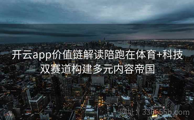 开云app价值链解读陪跑在体育+科技双赛道构建多元内容帝国
