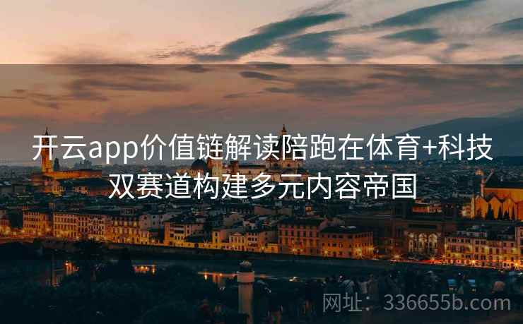开云app价值链解读陪跑在体育+科技双赛道构建多元内容帝国