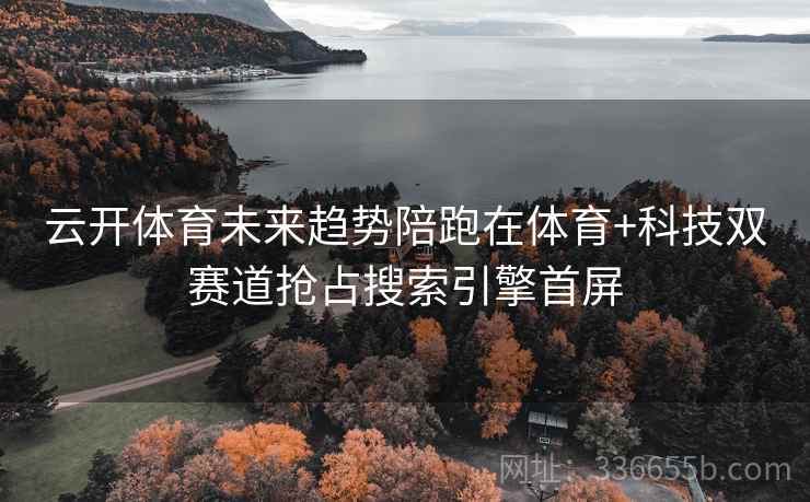 云开体育未来趋势陪跑在体育+科技双赛道抢占搜索引擎首屏