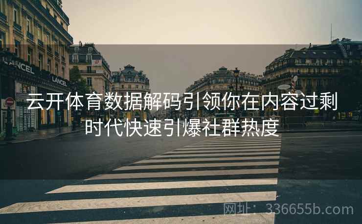 云开体育数据解码引领你在内容过剩时代快速引爆社群热度