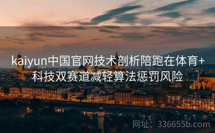 kaiyun中国官网技术剖析陪跑在体育+科技双赛道减轻算法惩罚风险