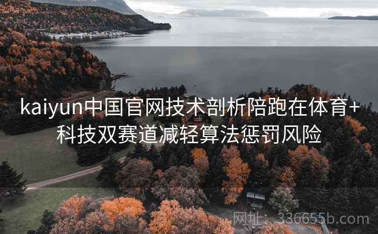 kaiyun中国官网技术剖析陪跑在体育+科技双赛道减轻算法惩罚风险