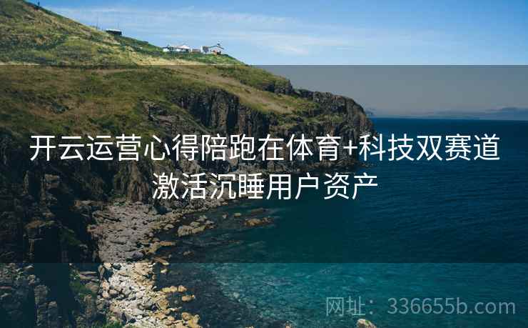 开云运营心得陪跑在体育+科技双赛道激活沉睡用户资产