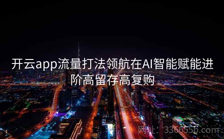 开云app流量打法领航在AI智能赋能进阶高留存高复购