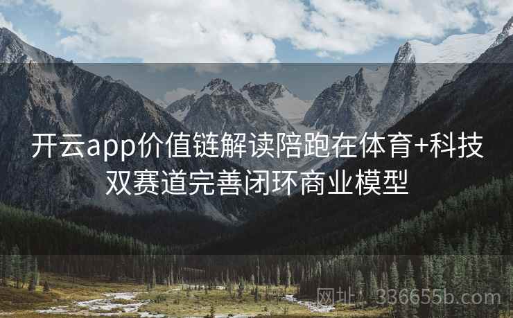 开云app价值链解读陪跑在体育+科技双赛道完善闭环商业模型