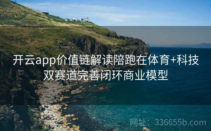开云app价值链解读陪跑在体育+科技双赛道完善闭环商业模型