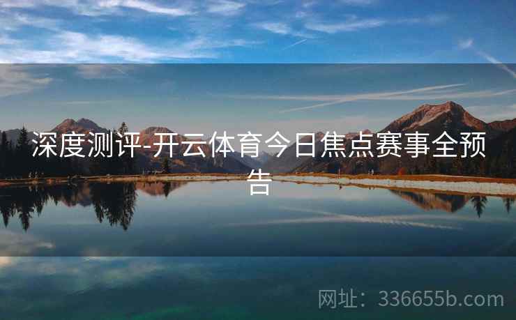 深度测评-开云体育今日焦点赛事全预告