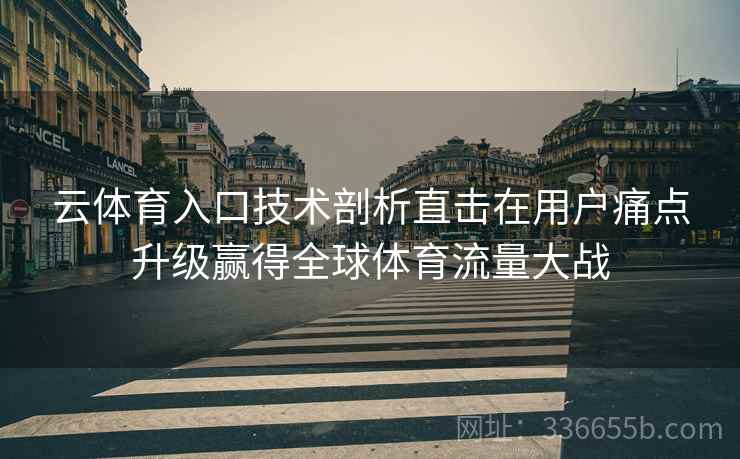 云体育入口技术剖析直击在用户痛点升级赢得全球体育流量大战