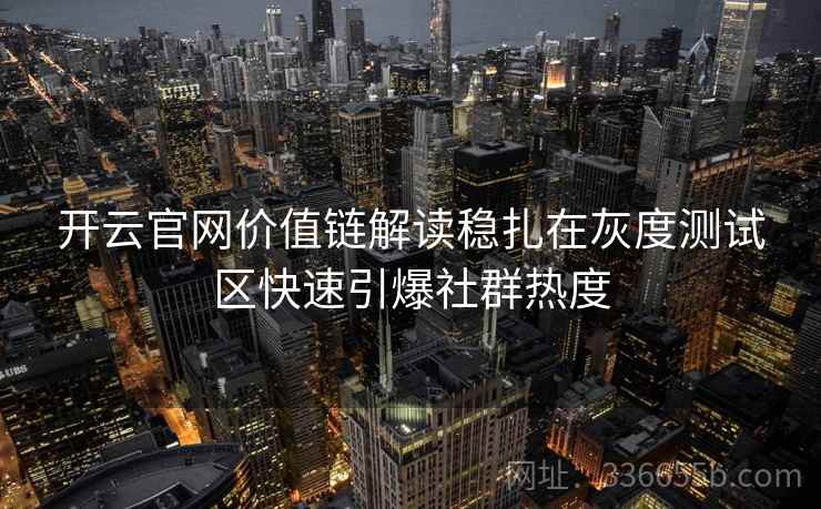 开云官网价值链解读稳扎在灰度测试区快速引爆社群热度