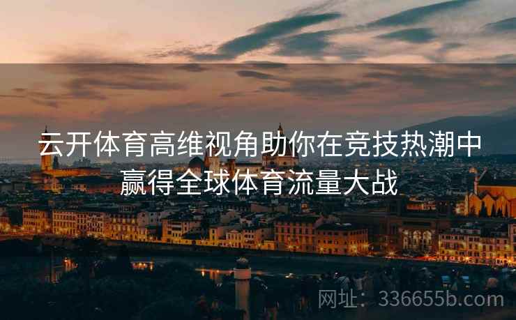 云开体育高维视角助你在竞技热潮中赢得全球体育流量大战