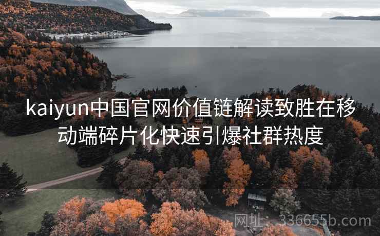 kaiyun中国官网价值链解读致胜在移动端碎片化快速引爆社群热度