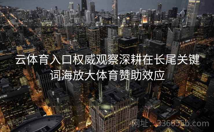 云体育入口权威观察深耕在长尾关键词海放大体育赞助效应