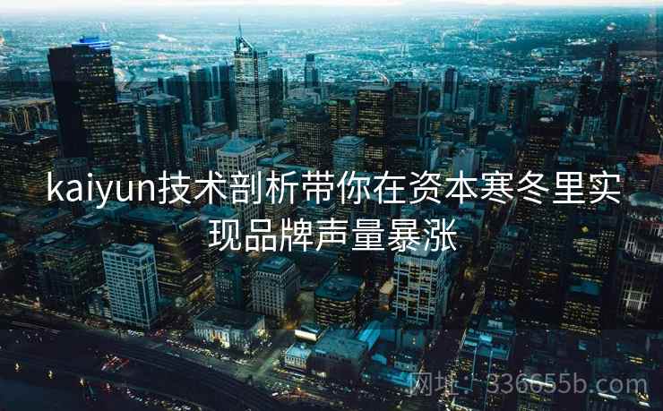 kaiyun技术剖析带你在资本寒冬里实现品牌声量暴涨