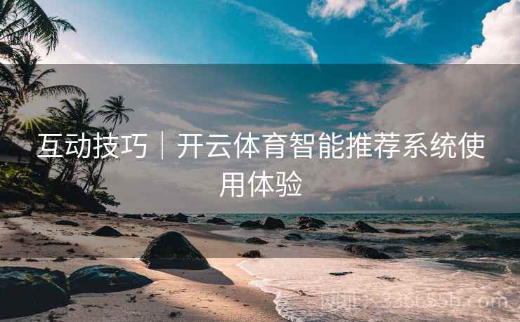 互动技巧｜开云体育智能推荐系统使用体验
