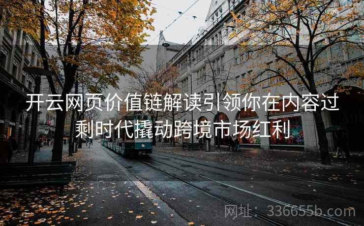 开云网页价值链解读引领你在内容过剩时代撬动跨境市场红利