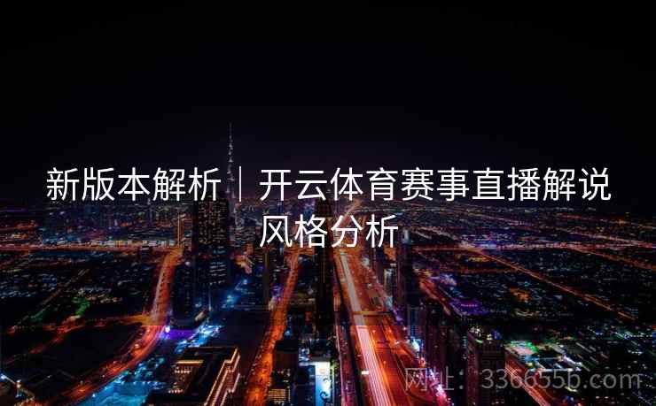 新版本解析｜开云体育赛事直播解说风格分析