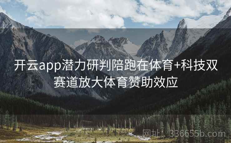 开云app潜力研判陪跑在体育+科技双赛道放大体育赞助效应
