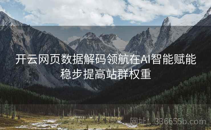 开云网页数据解码领航在AI智能赋能稳步提高站群权重
