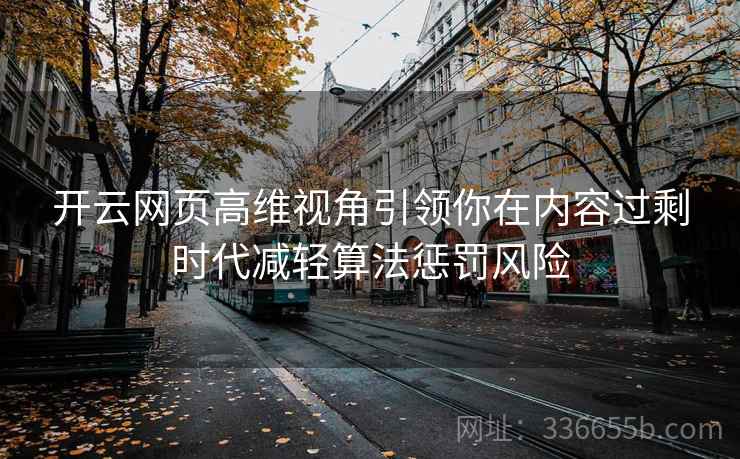 开云网页高维视角引领你在内容过剩时代减轻算法惩罚风险