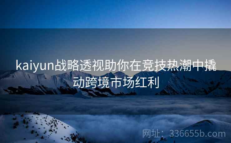 kaiyun战略透视助你在竞技热潮中撬动跨境市场红利