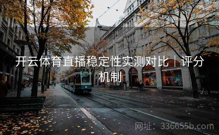 开云体育直播稳定性实测对比｜评分机制