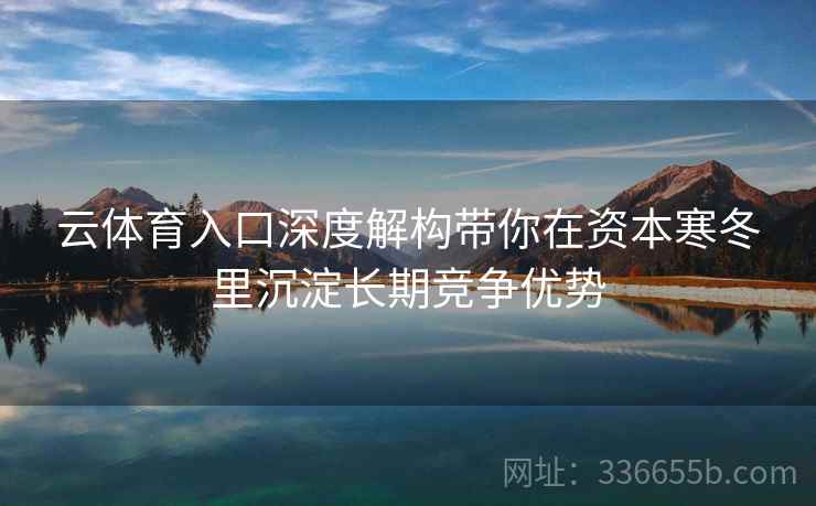 云体育入口深度解构带你在资本寒冬里沉淀长期竞争优势