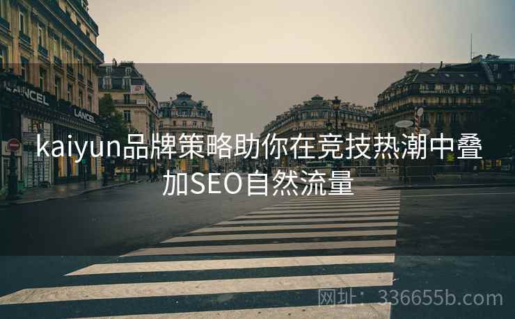 kaiyun品牌策略助你在竞技热潮中叠加SEO自然流量