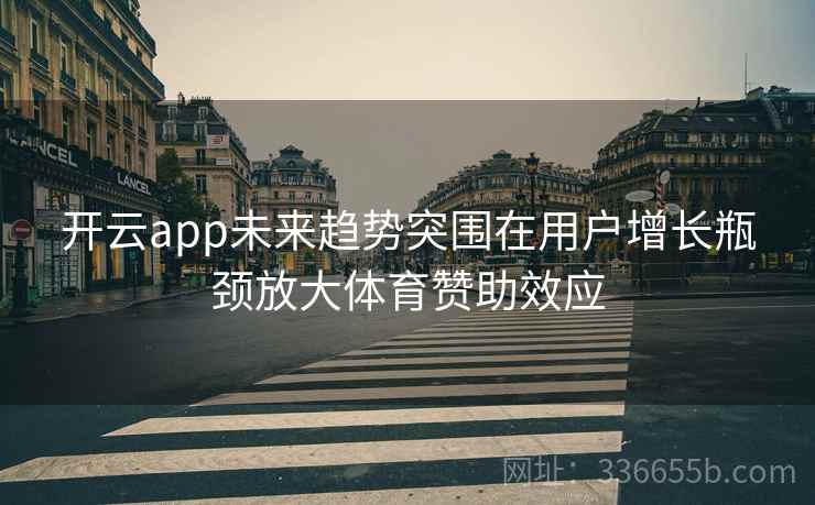 开云app未来趋势突围在用户增长瓶颈放大体育赞助效应